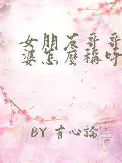 女朋友哥哥的老婆怎么称呼