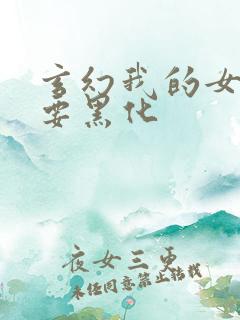 玄幻我的女徒弟要黑化
