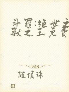 斗罗:绝世之御兽之王免费阅读