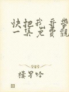 快把我哥带走第一集免费观看