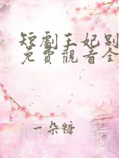 短剧王妃别装了免费观看全集