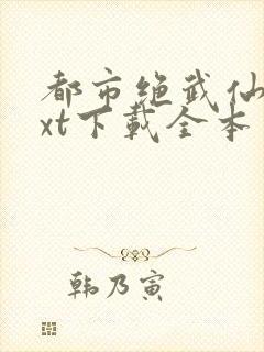 都市绝武仙医txt下载全本