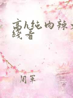 高h纯肉辣文在线看