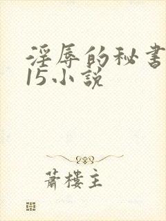淫辱的秘书调教15小说