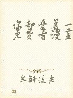 你却爱着一个他免费看漫画