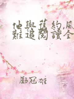 他与旧约,风月难追阅读全文