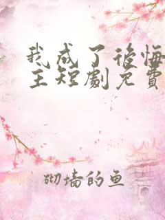我成了后悔文男主短剧免费播放