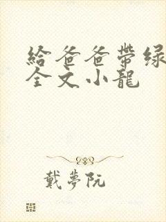 给爸爸带绿帽子全文小龙