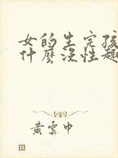女的生完孩子为什么没性趣