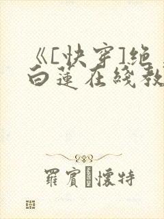《[快穿]绝美白莲在线教学》