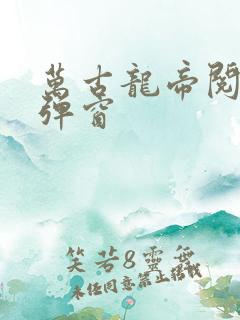万古龙帝阅读无弹窗