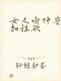 女人吃什么能增加性欲