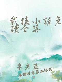 武侠小说免费阅读全集 武侠小说免费阅读全集