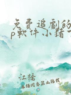 免费追剧的app软件小猪下载