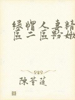 绿帽人妻精品一区二区粉嫩av