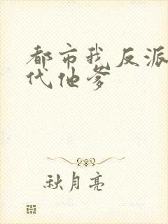 都市我反派富二代他爹