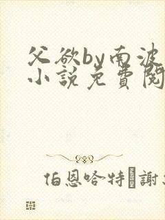 父欲by南波万小说免费阅读笔趣阁