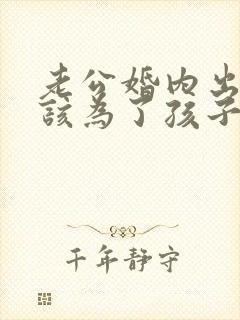 老公婚内出轨我该为了孩子原谅他吗