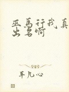 巫马行我真没想出名啊