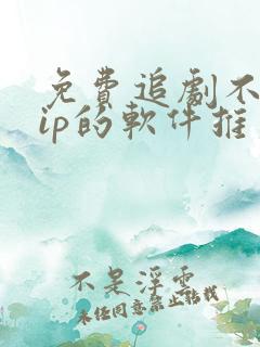 免费追剧不用vip的软件推荐