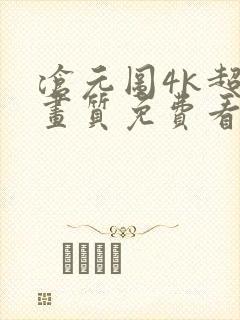 沧元图4k超清画质免费看