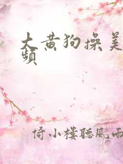 大黄狗操美女视频