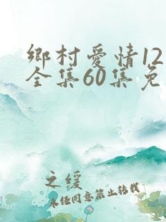 乡村爱情12下全集60集免费观看