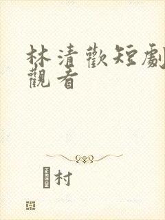 林清欢短剧免费观看