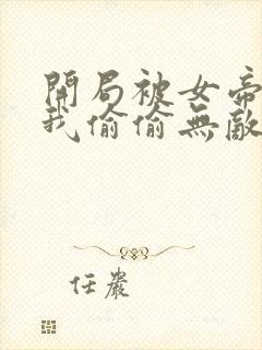 开局被女帝下狱我偷偷无敌