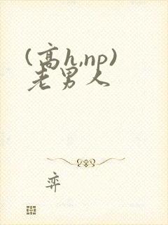 (高h,np)老男人
