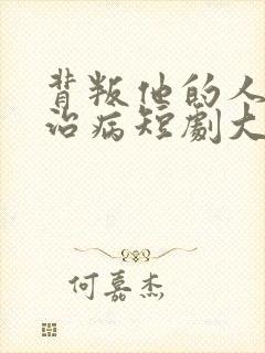 背叛他的人求他治病短剧大结局