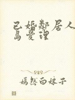 已婚邻居人妻希岛爱理