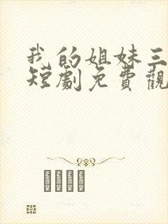 我的姐妹三千岁短剧免费观看全集
