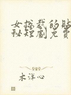 女总裁的贴身男秘短剧免费