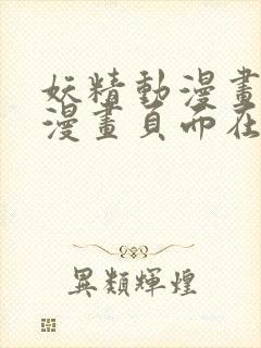 妖精动漫画免费漫画页面在线看漫画弹幕下载