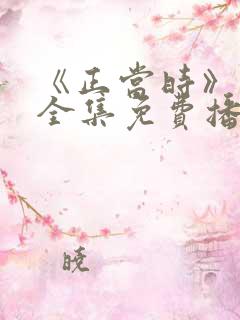 《正当时》短剧全集免费播放