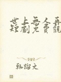 世上无人再爱我短剧免费观看 世上无人再爱我短剧免费观看