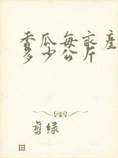香瓜每亩产量是多少公斤