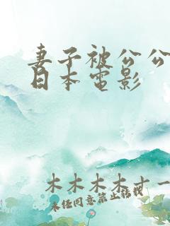 妻子被公公侵犯日本电影