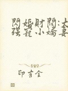 闪婚财阀:大叔强宠小娇妻 小说完整板