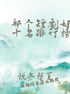 哪个短剧好看前十名排行榜