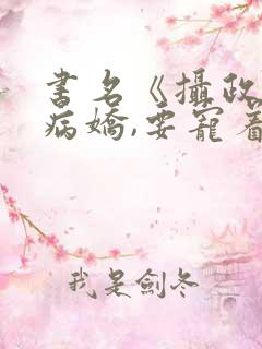 书名《摄政王是病娇,要宠着》