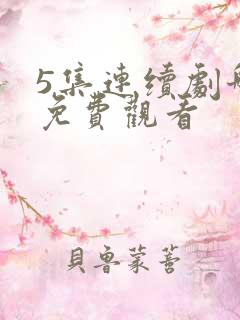 5集连续剧哪五免费观看