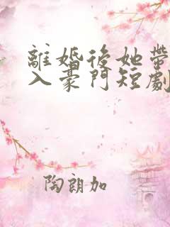 离婚后她带崽嫁入豪门短剧免费阅读
