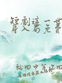 短剧这一世我以身入局免费观看