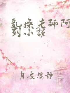 乱操老师阿姨系列小说