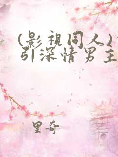 (影视同人)勾引深情男主(出轨h