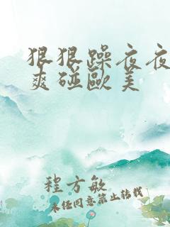 狠狠躁夜夜躁人爽碰欧美