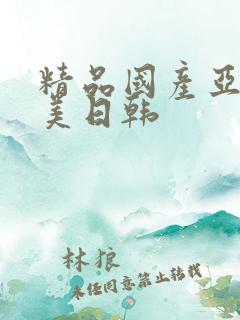 精品国产亚洲欧美日韩