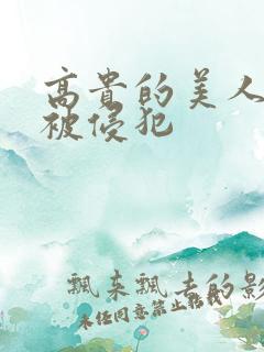高贵的美人妻子被侵犯